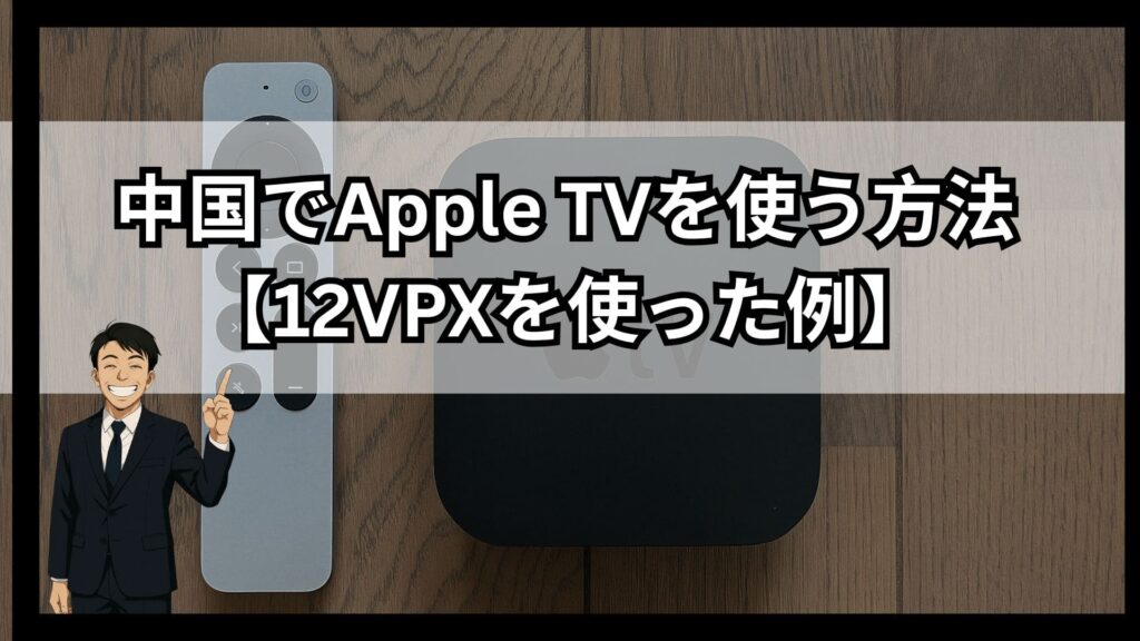 【画像解説】中国でApple TVを使う方法!12vpxを使った設定方法を紹介